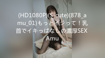 (HD1080P)(S-cute)(878_amu_01)もっとイジって！乳首でイキっぱなしの濃厚SEX Amu