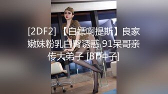 [2DF2] 【白嫖啊提斯】良家嫩妹粉乳白臀诱惑 91呆哥亲传大弟子 [BT种子]