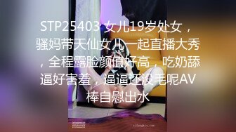 STP25403 女儿19岁处女，骚妈带天仙女儿一起直播大秀，全程露脸颜值好高，吃奶舔逼好害羞，逼逼还没毛呢AV棒自慰出水