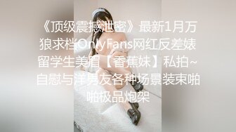 《顶级震撼泄密》最新1月万狼求档OnlyFans网红反差婊留学生美眉【香蕉妹】私拍~自慰与洋男友各种场景装束啪啪极品炮架