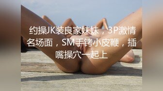  约操JK装良家妹妹，3P激情名场面，SM手铐小皮鞭，插嘴操穴一起上