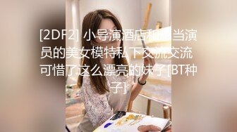 [2DF2] 小导演酒店和想当演员的美女模特私下交流交流 可惜了这么漂亮的妹子[BT种子]