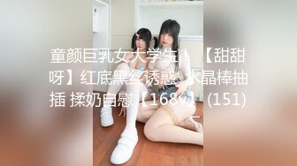 童颜巨乳女大学生！ 【甜甜呀】红底黑丝诱惑  水晶棒抽插 揉奶自慰【168v】 (151)