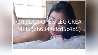 OH FUCK OPEN LEG CREAMPIE (ph6344cfcd5c4b5)