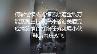 精彩继续成人综艺频道金钱万能系列主持人户外搭讪美眉完成搞笑情色打炮任务大屌小伙鞋店内玩双飞