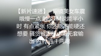 【新片速遞】   眼镜美女车震 哦慢一点 射了TM说能半小时 有点紧张 你还能不能硬还想要 骚货被眼镜小哥无套输出 内射 连干两炮 