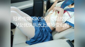 冠希传媒 GX-007 毒品控制AV女优快乐水上瘾秒变母狗