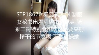 STP18670 极品豪乳OL制服女秘书出差酒店主动献身 骑乘丰臀特别会扭动这是要夹射榨干的节奏啊 无套猛操她