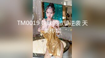 TM0019 妹妹的欲望逆袭 天美传媒