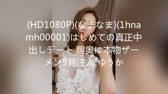 (HD1080P)(なまなま)(1hnamh00001)はじめての真正中出しデート 膣奥に本物ザーメン3発注入 ゆうか