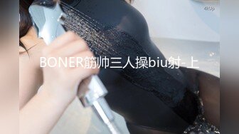 BONER筋帅三人操biu射-上