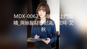 MDX-0062_高冷女神上門取精_屌絲髮財怒射滿穴官网-艾秋