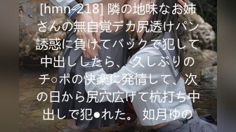 [hmn-218] 隣の地味なお姉さんの無自覚デカ尻透けパン誘惑に負けてバックで犯して中出ししたら、 久しぶりのチ○ポの快楽に発情して、次の日から尻穴広げて杭打ち中出しで犯●れた。 如月ゆの