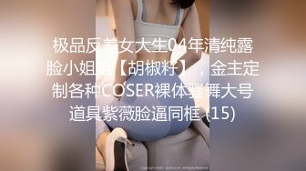 极品反差女大生04年清纯露脸小姐姐【胡椒籽】，金主定制各种COSER裸体骚舞大号道具紫薇脸逼同框 (15)