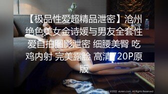 【极品性爱超精品泄密】沧州绝色美女金诗媛与男友全套性爱自拍图影泄密 细腰美臀 吃鸡内射 完美露脸 高清720P原版