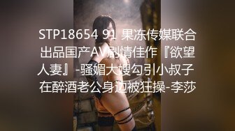 STP18654 91 果冻传媒联合出品国产AV剧情佳作『欲望人妻』-骚媚大嫂勾引小叔子 在醉酒老公身边被狂操-李莎