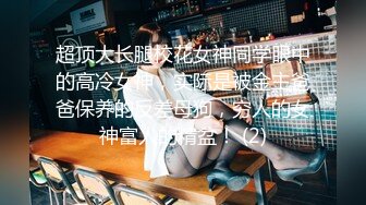 超顶大长腿校花女神同学眼中的高冷女神，实际是被金主爸爸保养的反差母狗，穷人的女神富人的精盆！ (2)