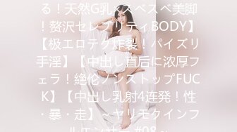 【脳もチ●ポも升天させられる！天然G乳×スベスベ美脚！赘沢セレブリティBODY】【极エロテク炸裂！パイズリ手淫】【中出し直后に浓厚フェラ！絶伦ノンストップFUCK】【中出し乳射4连発！性・暴・走】～ヤリモクインフルエンサー #08～