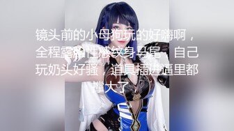 家中无人 邻家妹妹偷欢会战男友 女孩做爱舒爽的表情太到位了 堪比岛国AV女优超演技发挥