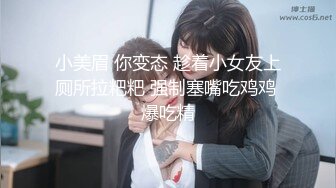 小美眉 你变态 趁着小女友上厕所拉粑粑 强制塞嘴吃鸡鸡 爆吃精