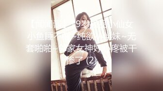 【闻闻酱】19岁极品小仙女 小鱼睡不醒~纯欲小学妹~无套啪啪~邻家女神好心疼被干惨了 (2)