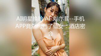 AI明星换脸 AI-刘亦菲--手机APP竟然约到了仙女：酒店密会