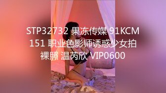 STP32732 果冻传媒 91KCM151 职业色影师诱惑少女拍裸照 温芮欣 VIP0600