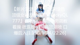 【新片速遞】  ✨一抹深绿色✨顶级女神反差淫妻『LuckyQL777』在老公眼前被单男调教着操 微露脸 特写疯狂潮喷 口爆后入[1.13G/MP4/22:26]