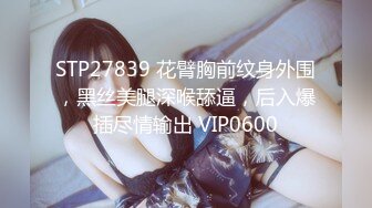 STP27839 花臂胸前纹身外围，黑丝美腿深喉舔逼，后入爆插尽情输出 VIP0600