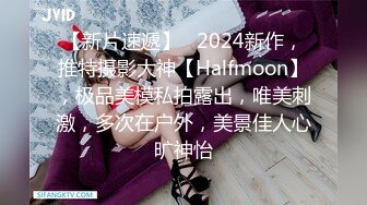 【新片速遞】   2024新作，推特摄影大神【Halfmoon】，极品美模私拍露出，唯美刺激，多次在户外，美景佳人心旷神怡