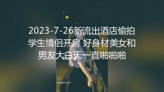 2023-7-26新流出酒店偷拍学生情侣开房 好身材美女和男友大白天一直啪啪啪