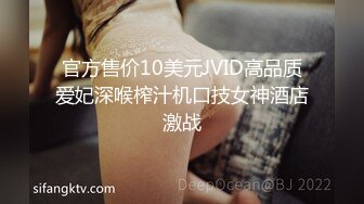 官方售价10美元JVID高品质爱妃深喉榨汁机口技女神酒店激战