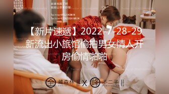 【新片速遞】2022-7-28-29新流出小旅馆偷拍男女情人开房偷情啪啪