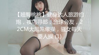 【翘臀桃桃】健身达人旅游约炮，夜店寻郎，台球会友，22CM大黑屌爆操，骚女每天要人操 (1)