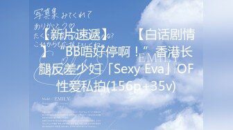 【新片速遞】   ✨【白话剧情】“BB唔好停啊！”香港长腿反差少妇「Sexy Eva」OF性爱私拍(156p+35v)