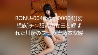 BONU-004(bonu00004)[妄想族]チン舐めの女王と呼ばれた川崎のフェラ妻藤本紫媛