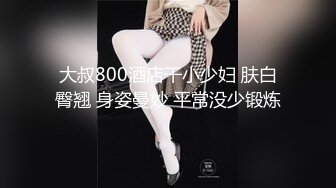 大叔800酒店干小少妇 肤白臀翘 身姿曼妙 平常没少锻炼