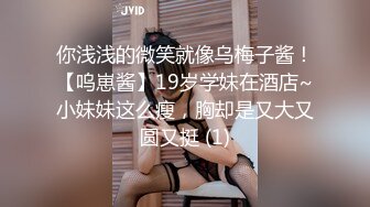 你浅浅的微笑就像乌梅子酱！【呜崽酱】19岁学妹在酒店~小妹妹这么瘦，胸却是又大又圆又挺 (1)