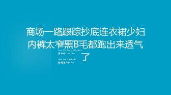 商场一路跟踪抄底连衣裙少妇内裤太窄黑B毛都跑出来透气了