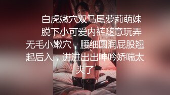 ❤️白虎嫩穴双马尾萝莉萌妹❤️脱下小可爱内裤随意玩弄无毛小嫩穴，腰细圆润屁股翘起后入，进进出出呻吟娇喘太夹了