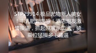 STP29914 极品尤物新人美女！丰乳肥臀肉感！酒店炮友激情操逼，抓起屌展示口活，骑乘位猛操多毛骚逼