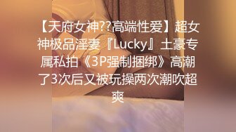 【天府女神??高端性爱】超女神极品淫妻『Lucky』土豪专属私拍《3P强制捆绑》高潮了3次后又被玩操两次潮吹超爽