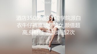 酒店3500元约了位学院派白衣牛仔裤高颜值美女,颜值超高,身材佳 激烈爆插2次