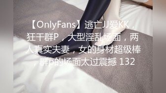 【OnlyFans】逃亡JJ爱KK，狂干群P，大型淫乱场面，两人真实夫妻，女的身材超级棒，群p的场面太过震撼 132