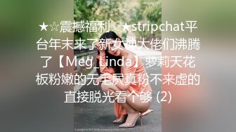 ★☆震撼福利☆★stripchat平台年末来了新女神大佬们沸腾了【Meg_Linda】萝莉天花板粉嫩的无毛屄真粉不来虚的直接脱光看个够 (2)