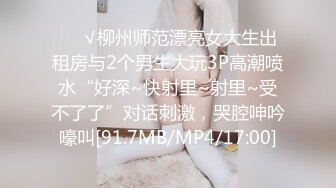 ❤️√柳州师范漂亮女大生出租房与2个男生大玩3P高潮喷水“好深~快射里~射里~受不了了”对话刺激，哭腔呻吟嚎叫[91.7MB/MP4/17:00]