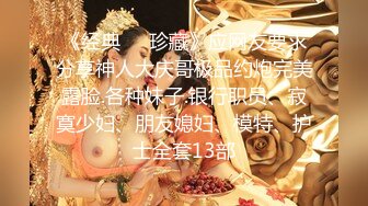 《经典㊙️珍藏》应网友要求分享神人大庆哥极品约炮完美露脸.各种妹子.银行职员、寂寞少妇、朋友媳妇、模特、护士全套13部