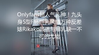 Onlyfans超人气乳神！九头身S型F杯巨乳风情万种反差婊Rikako颜值与爆乳缺一不可的尤物