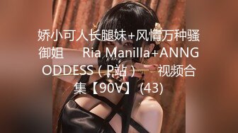 娇小可人长腿妹+风情万种骚御姐❤️Ria Manilla+ANNGODDESS（P站）❤️视频合集【90V】 (43)