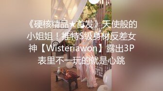 《硬核精品★首发》天使般的小姐姐！推特S级身材反差女神【Wisteriawon】露出3P表里不一玩的就是心跳